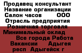 Продавец-консультант › Название организации ­ Салон часов 3-15, ООО › Отрасль предприятия ­ Розничная торговля › Минимальный оклад ­ 50 000 - Все города Работа » Вакансии   . Адыгея респ.,Адыгейск г.